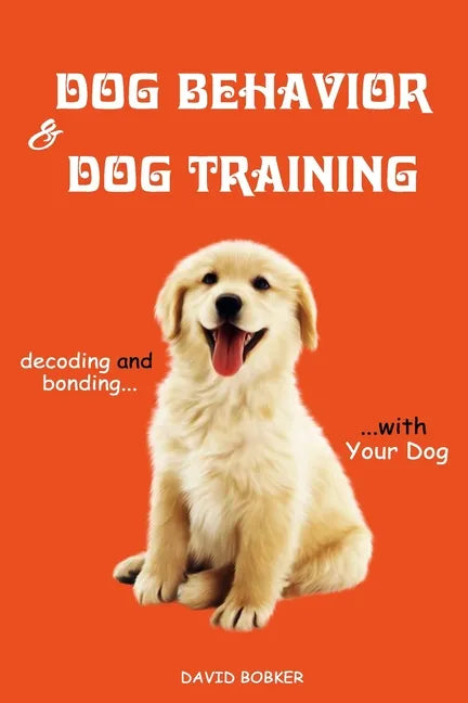 Dog Behavior and Dog Training: Decoding and Bonding with Your Dog - Paperback