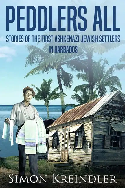 Peddlers All: Stories of the First Ashkenazi Jewish Settlers in Barbados - Paperback
