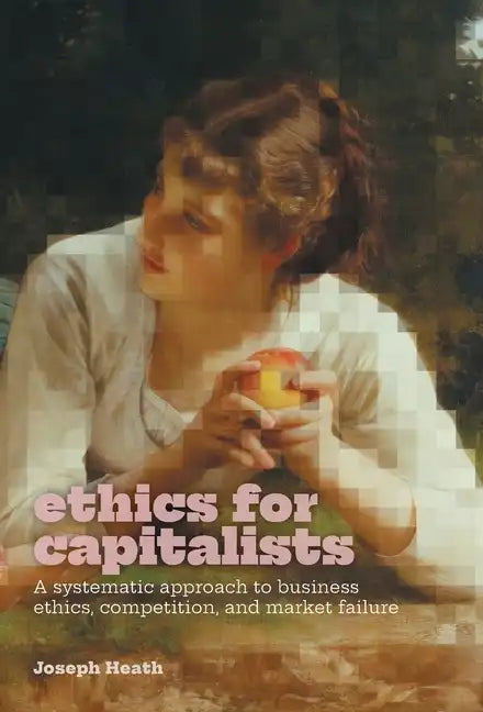 Ethics for Capitalists: A Systematic Approach to Business Ethics, Competition, and Market Failure - Hardcover