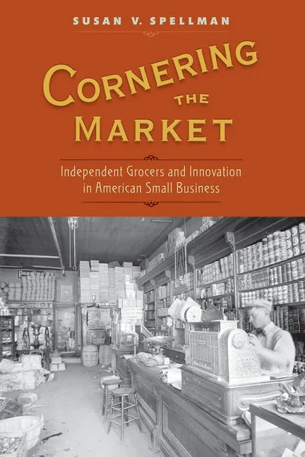 Cornering the Market: Independent Grocers and Innovation in American Small Business - Paperback