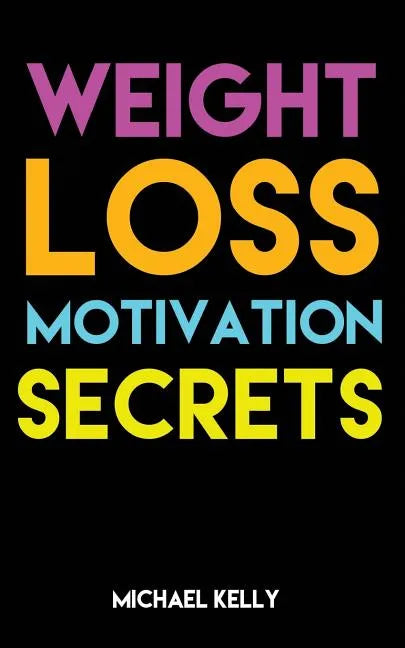 Weight Loss Motivation Secrets: 8 Powerful Tips to Lose Weight, Secrets to Live a Healthy Lifestyle, and Motivational Strategies That Work! - Paperback