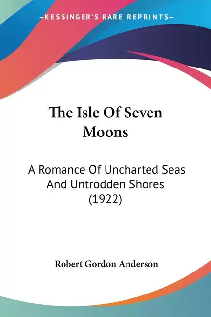 The Isle Of Seven Moons: A Romance Of Uncharted Seas And Untrodden Shores (1922) - Paperback