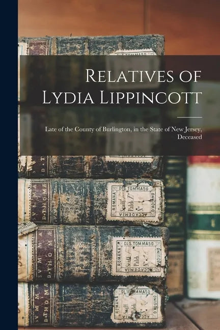 Relatives of Lydia Lippincott: Late of the County of Burlington, in the State of New Jersey, Deceased - Paperback