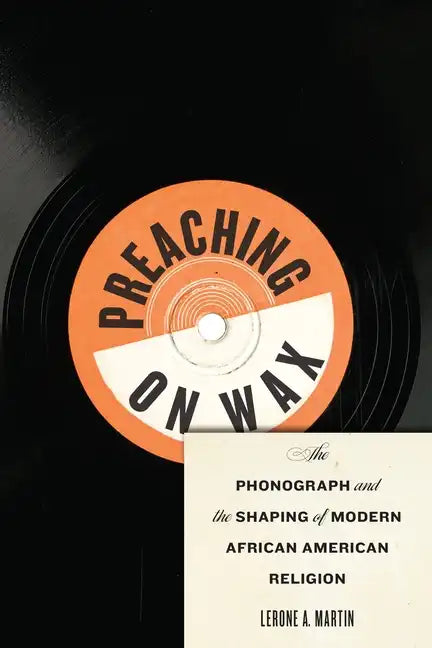 Preaching on Wax: The Phonograph and the Shaping of Modern African American Religion - Hardcover