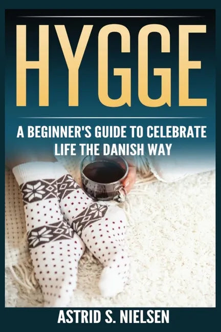 Hygge: A Beginner's Guide To Celebrate Life The Danish Way (Denmark, Simple Things, Mindfulness, Connection, Introduction) - Paperback