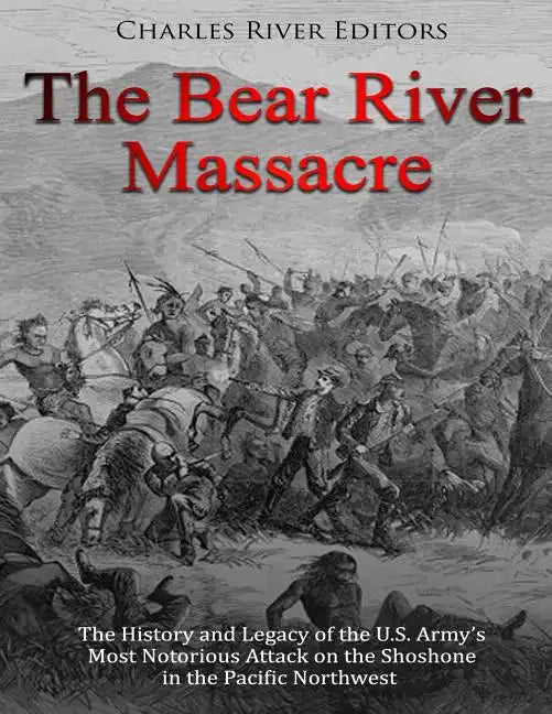 The Bear River Massacre: The History and Legacy of the U.S. Army's Most Notorious Attack on the Shoshone in the Pacific Northwest - Paperback