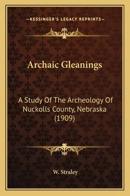 Archaic Gleanings: A Study Of The Archeology Of Nuckolls County, Nebraska (1909) - Paperback