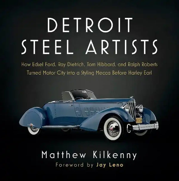 Detroit Steel Artists: How Edsel Ford, Ray Dietrich, Tom Hibbard, and Ralph Roberts Turned Motor City Into a Styling Mecca Before Harley Earl - Hardcover