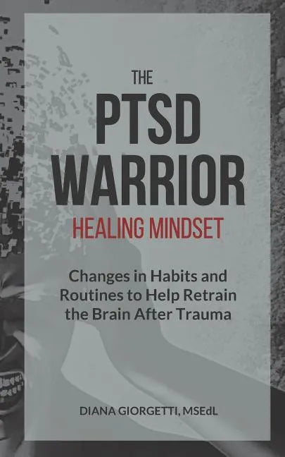 The PTSD Warrior Healing Mindset: Changes in Habits and Routines to Help Retrain The Brain After Trauma - Paperback