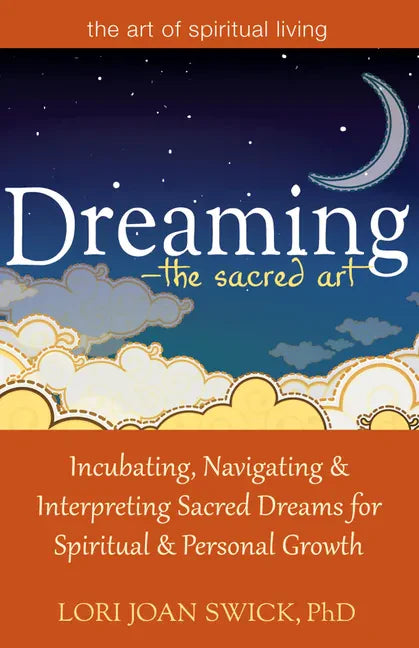 Dreaming--The Sacred Art: Incubating, Navigating and Interpreting Sacred Dreams for Spiritual and Personal Growth - Paperback