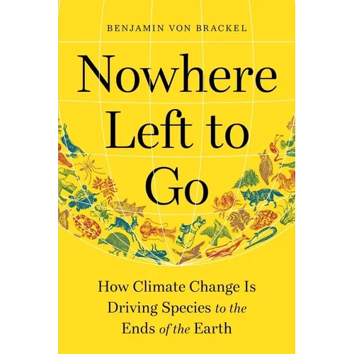 Nowhere Left to Go: How Climate Change Is Driving Species to the Ends of the Earth - Hardcover