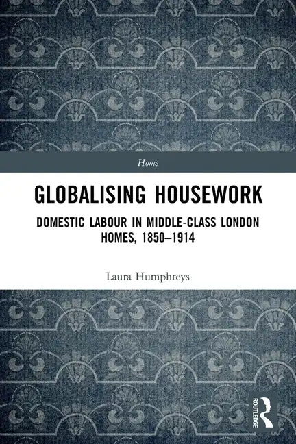 Globalising Housework: Domestic Labour in Middle-Class London Homes,1850-1914 - Paperback