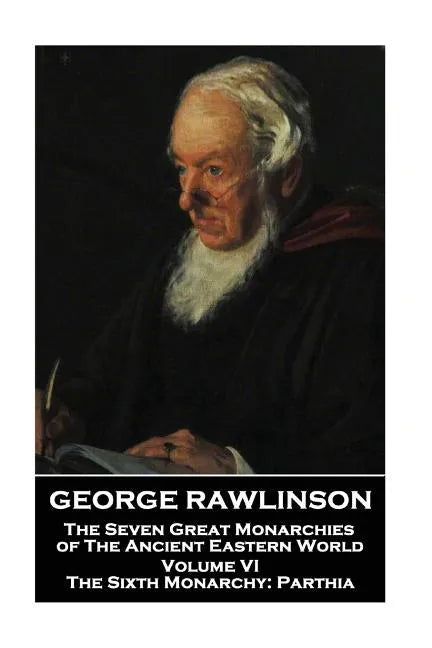 George Rawlinson - The Seven Great Monarchies of The Ancient Eastern World - Volume VI: The Sixth Monarchy: Parthia - Paperback