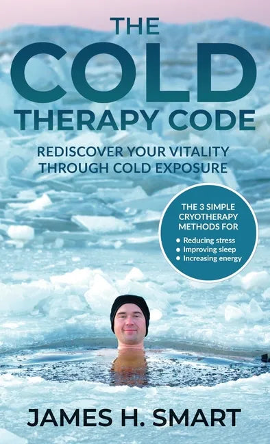 The Cold Therapy Code: Rediscover Your Vitality Through Cold Exposure - The 3 Simple Cryotherapy Methods for Reducing Stress, Improving Sleep - Hardcover