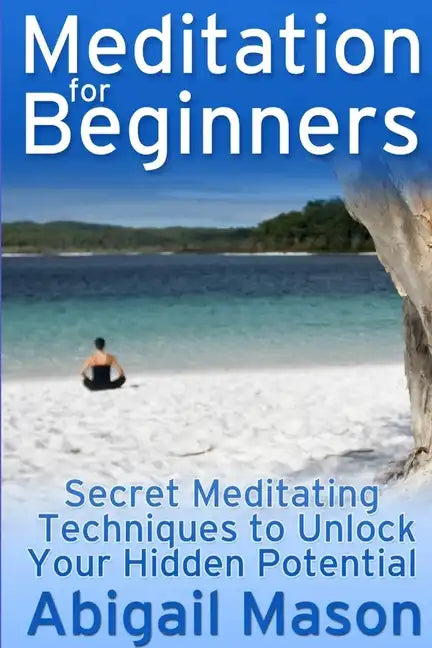 Meditation for Beginners: Secret Meditating Techniques to Unlock Your Hidden Potential - Paperback