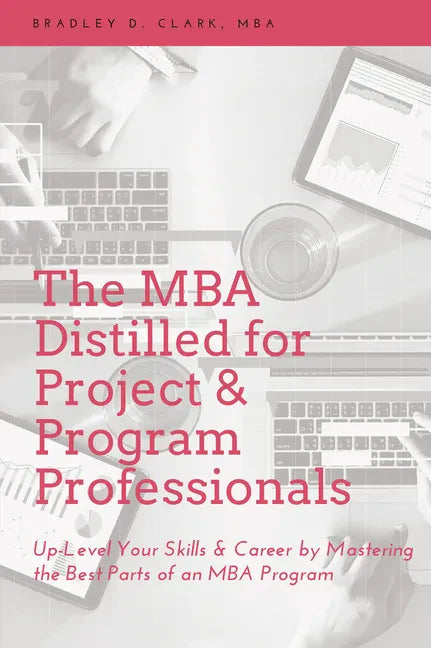 The MBA Distilled for Project & Program Professionals: Up-Level Your Skills & Career by Mastering the Best Parts of an MBA Program - Paperback
