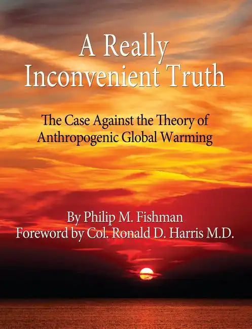 A Really Inconvenient Truth: The Case Against the Theory of Anthropogenic Global Warming - Paperback