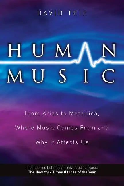 Human Music: From Arias to Metallica, Where Music Comes from and Why It Affects Us - Paperback