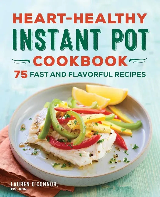 Heart-Healthy Instant Pot Cookbook: 75 Fast and Flavorful Recipes - Paperback