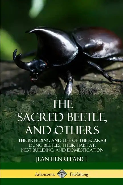 The Sacred Beetle, and Others: The Breeding and Life of the Scarab Dung Beetles; their Habitat, Nest-Building, and Domestication - Paperback