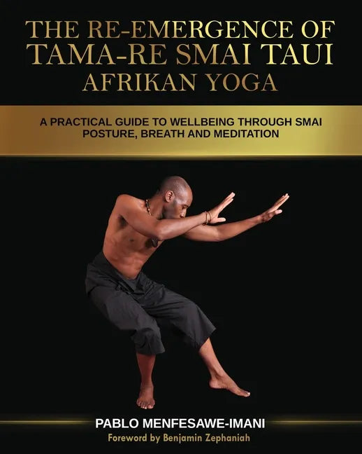 The Re-emergence of Tama-re Smai Taui Afrikan Yoga: A Practical Guide to Wellbeing Through Smai Posture, Breath and Meditation - Paperback