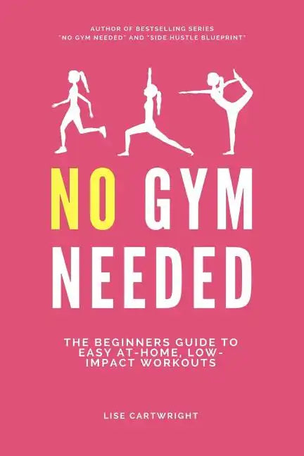 No Gym Needed: The Beginners Guide to Easy At-Home, Low-Impact Workouts - Paperback