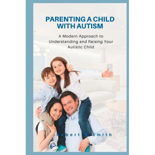 Parenting a Child with Autism: A Modern Approach to Understanding and Raising Your Autistic Child - Paperback