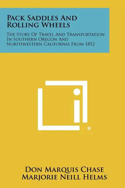 Pack Saddles And Rolling Wheels: The Story Of Travel And Transportation In Southern Oregon And Northwestern California From 1852 - Paperback