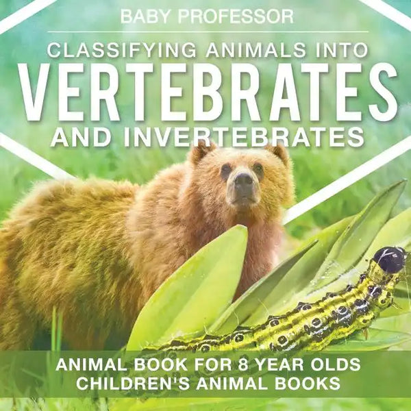 Classifying Animals into Vertebrates and Invertebrates - Animal Book for 8 Year Olds Children's Animal Books - Paperback