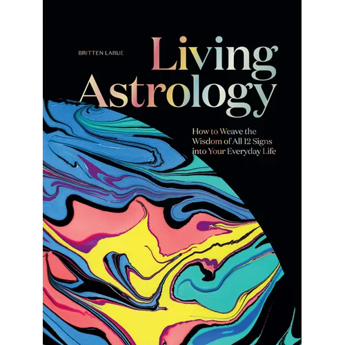 Living Astrology: How to Weave the Wisdom of All 12 Signs Into Your Everyday Life - Hardcover