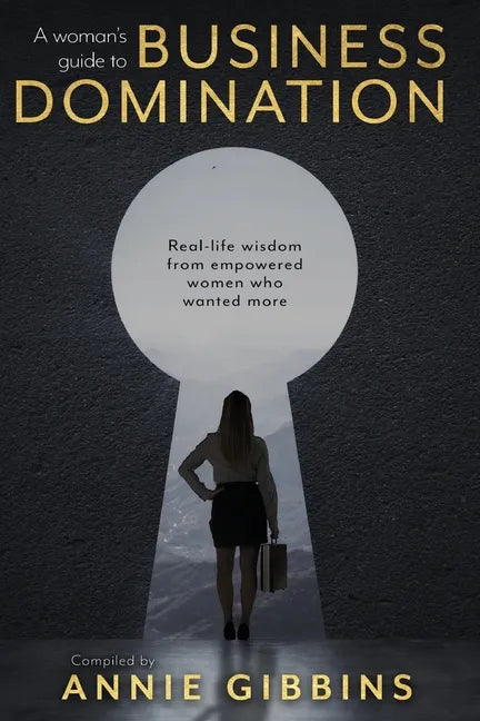 A Woman's Guide to Business Domination: Real-life wisdom from empowered women who wanted more - Paperback