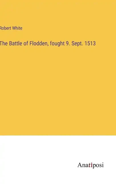 The Battle of Flodden, fought 9. Sept. 1513 - Hardcover