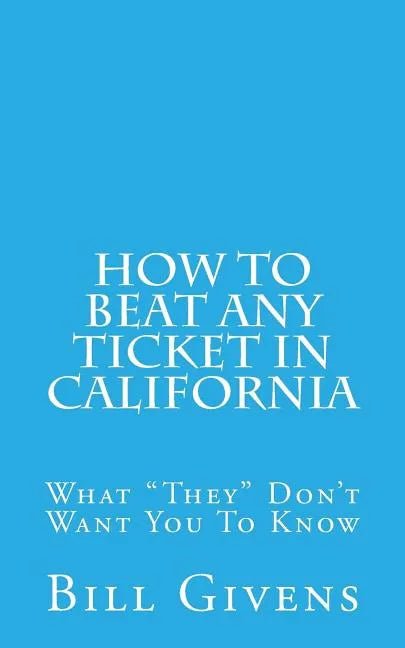 How To Beat Any Ticket In California: What "They" Don't Want You To Know - Paperback