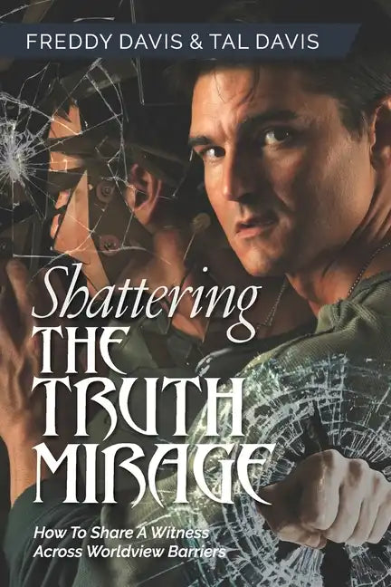Shattering the Truth Mirage: How To Share A Witness Across Worldview Barriers - Paperback