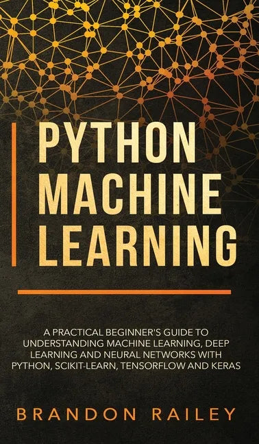 Python Machine Learning: A Practical Beginner's Guide for Understanding Machine Learning, Deep Learning and Neural Networks with Python, Scikit - Hardcover