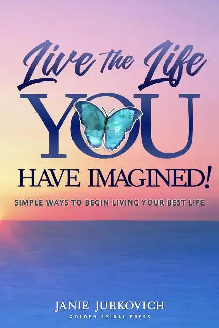 Live the Life You Have Imagined!: Simple Ways to Begin Living Your Best Life - Paperback
