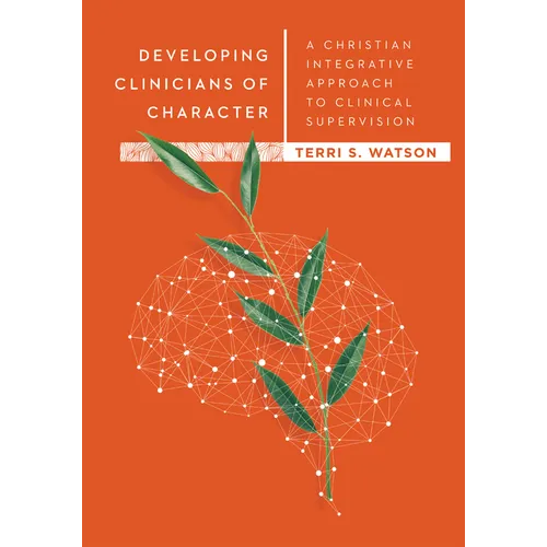 Developing Clinicians of Character: A Christian Integrative Approach to Clinical Supervision - Hardcover