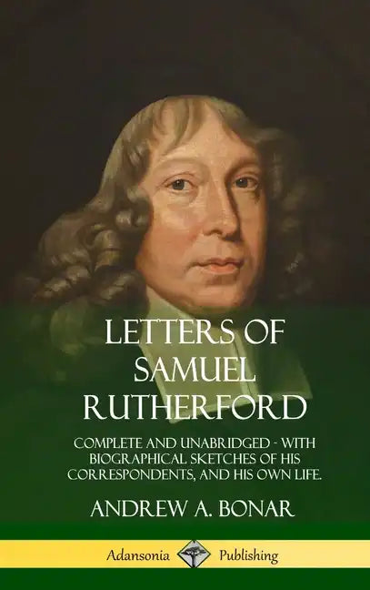Letters of Samuel Rutherford: Complete and Unabridged, with biographical sketches of his correspondents, and of his own life (Hardcover) - Hardcover