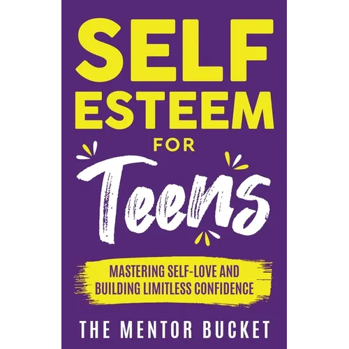 Self-Esteem for Teens: Mastering Self-Love and Building Limitless Confidence - A Proven Path to Transform Your Life and Achieve Your Dreams - Paperback