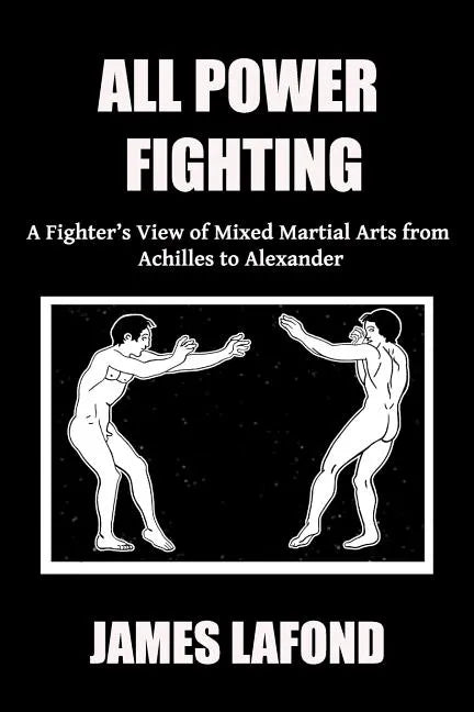 All Power Fighting: A Fighter's View of Mixed Martial Arts from Achilles to Alexander - Paperback