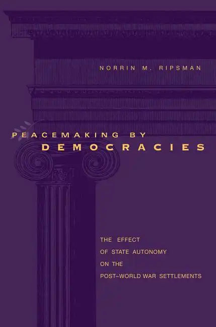 Peacemaking by Democracies: The Effect of State Autonomy on the Post-World War Settlements - Paperback