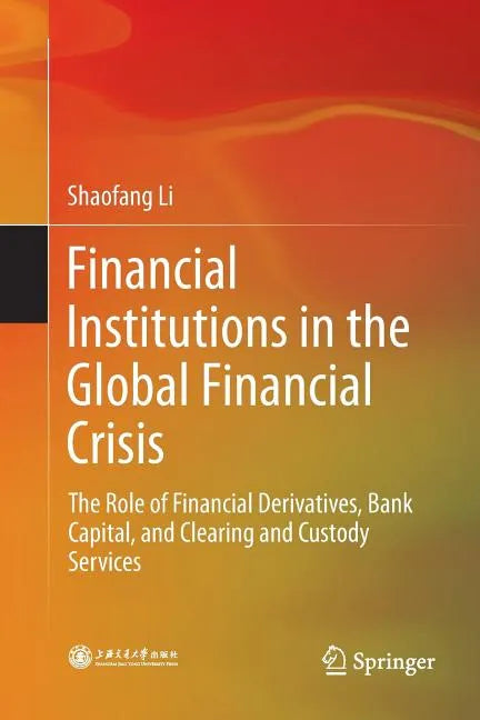 Financial Institutions in the Global Financial Crisis: The Role of Financial Derivatives, Bank Capital, and Clearing and Custody Services - Paperback