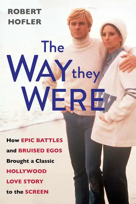 The Way They Were: How Epic Battles and Bruised Egos Brought a Classic Hollywood Love Story to the Screen - Hardcover