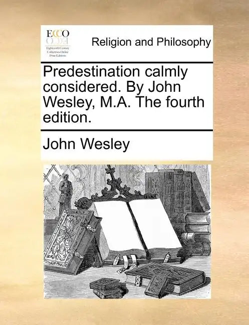 Predestination Calmly Considered. by John Wesley, M.A. the Fourth Edition. - Paperback
