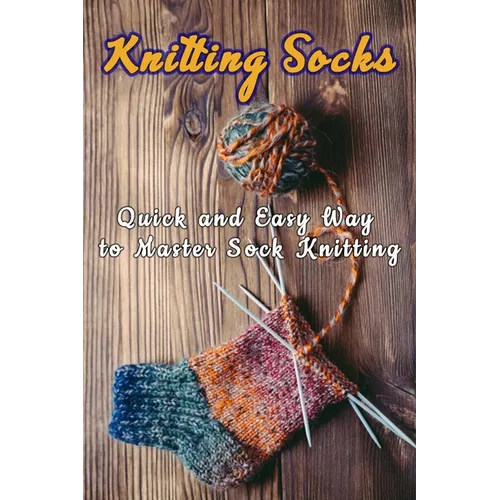Knitting Socks: Quick and Easy Way to Master Sock Knitting: Perfect Gift Ideas for Christmas - Paperback