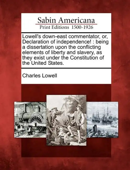 Lowell's Down-East Commentator, Or, Declaration of Independence!: Being a Dissertation Upon the Conflicting Elements of Liberty and Slavery, as They E - Paperback