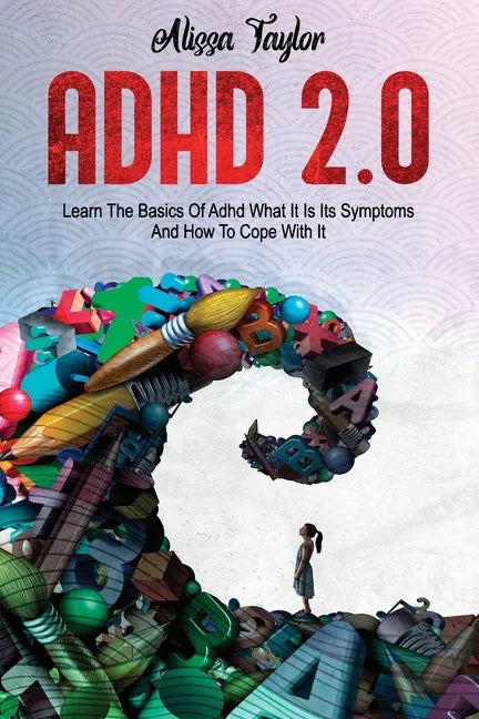 ADHD 2.0: Learn the Basics Of Adhd, What It Is Its, Symptoms And How To cope With It - Paperback