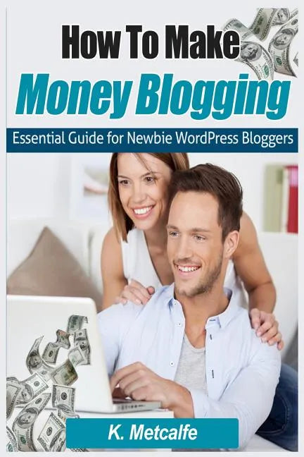 How To Make Money Blogging: Essential Guide for Newbie WordPress Bloggers - Paperback