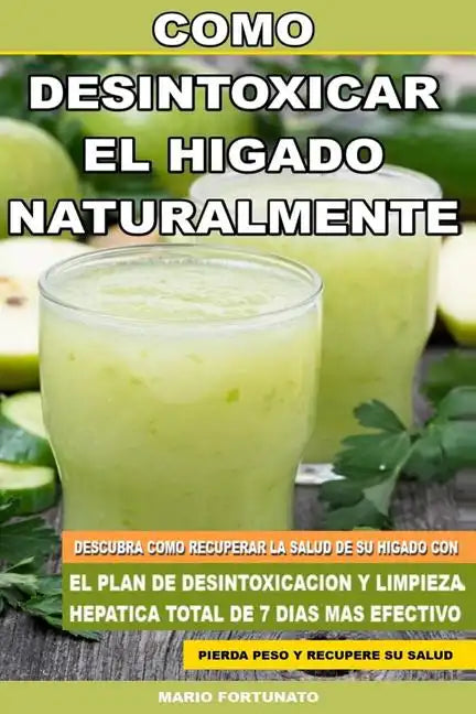 Como Desintoxicar el Higado Naturalmente: Descubra Como Recuperar la Salud de su Higado con el Plan de Desintoxicacion y Limpieza Hepatica Total de 7 - Paperback
