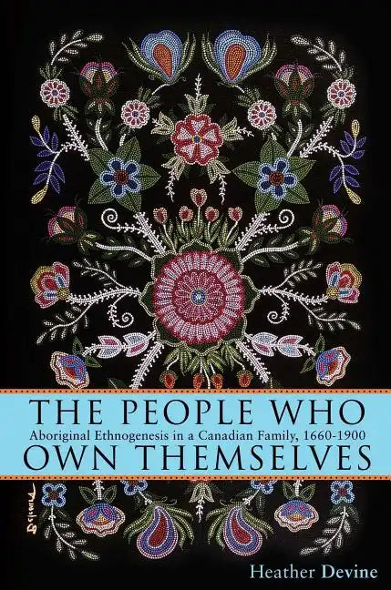 The People Who Own Themselves: Aboriginal Ethnogenesis in a Canadian Family, 1660-1900 - Paperback